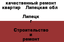 качественный ремонт квартир - Липецкая обл., Липецк г. Строительство и ремонт » Услуги   